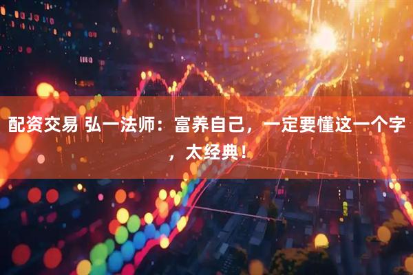 配资交易 弘一法师:富养自己,一定要懂这一个字,太经典!