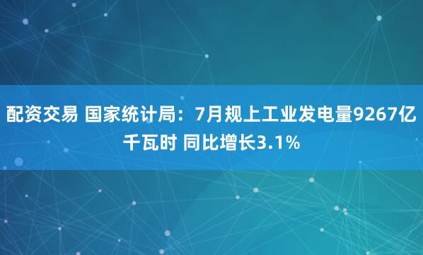配资交易 国家统计局:7月规上工业发电量9267亿千瓦时 同比增长3.1%