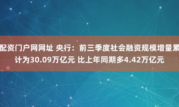 配资门户网网址 央行:前三季度社会融资规模增量累计为30.09万亿元 比上年同期多4.42万亿元
