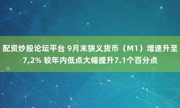 配资炒股论坛平台 9月末狭义货币（M1）增速升至7.2% 较年内低点大幅提升7.1个百分点