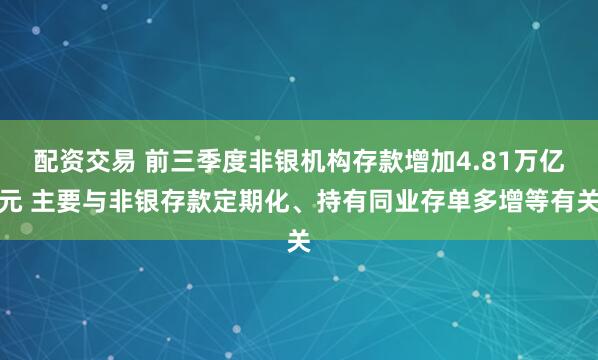 配资交易 前三季度非银机构存款增加4.81万亿元 主要与非银存款定期化、持有同业存单多增等有关