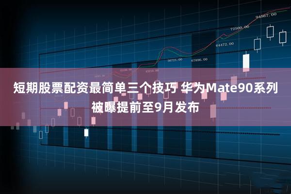短期股票配资最简单三个技巧 华为Mate90系列被曝提前至9月发布